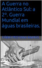 A Guerra no Atlântico Sul: A 2º. Guerra Mundial em Águas Brasileiras