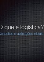 O que é Logística? - Conceitos e aplicações iniciais