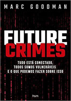 Future Crimes - Tudo Está Conectado, Todos Somos Vulneráveis e o que Podemos Fazer Sobre Isso