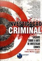 Investigação Criminal - Ensaios Sobre a Arte de Investigar Crimes